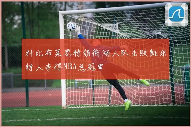 科比布莱恩特领衔湖人队击败凯尔特人夺得NBA总冠军