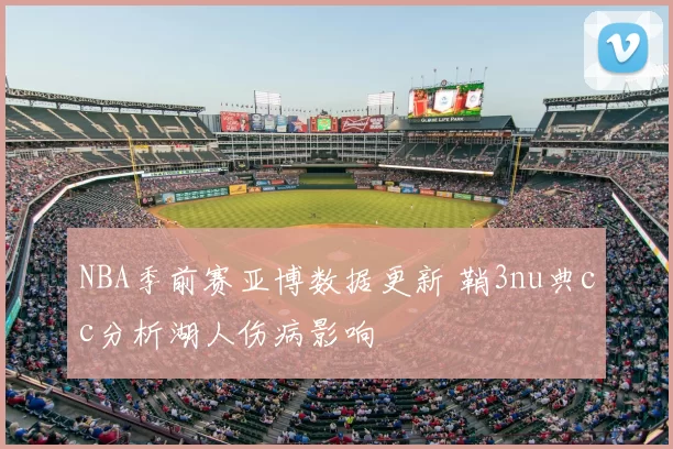 NBA季前赛亚博数据更新 鞘3nu典cc分析湖人伤病影响