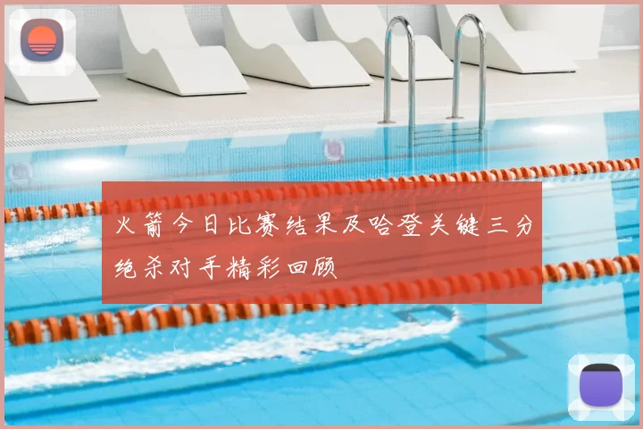 火箭今日比赛结果及哈登关键三分绝杀对手精彩回顾