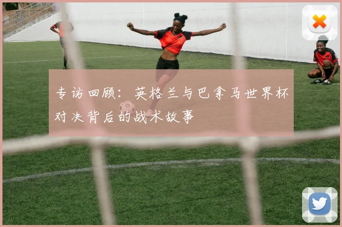 专访回顾:英格兰与巴拿马世界杯对决背后的战术故事