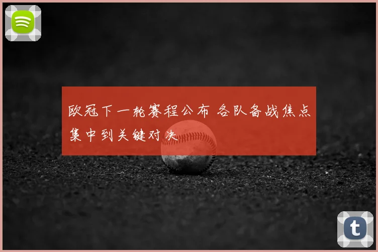 欧冠下一轮赛程公布 各队备战焦点集中到关键对决