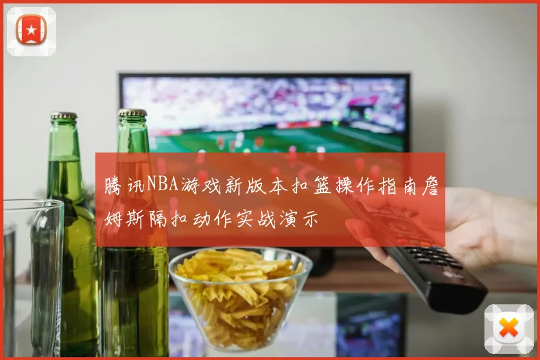 腾讯NBA游戏新版本扣篮操作指南詹姆斯隔扣动作实战演示