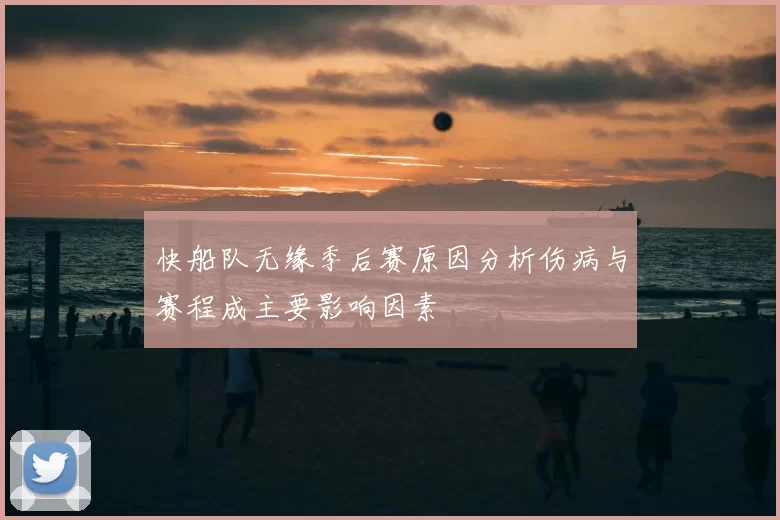 快船队无缘季后赛原因分析伤病与赛程成主要影响因素