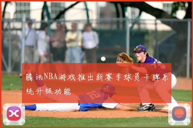 腾讯NBA游戏推出新赛季球员卡牌系统升级功能