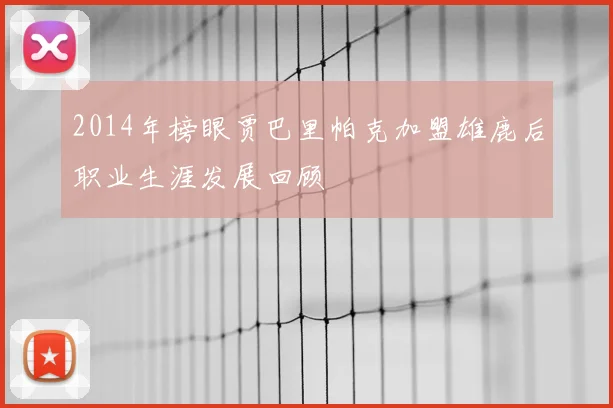 2014年榜眼贾巴里帕克加盟雄鹿后职业生涯发展回顾