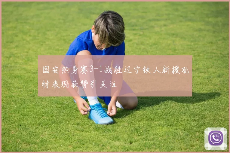 国安热身赛3-1战胜辽宁铁人新援孔特表现获赞引关注