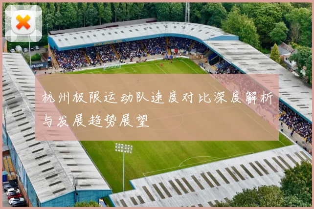 杭州极限运动队速度对比深度解析与发展趋势展望
