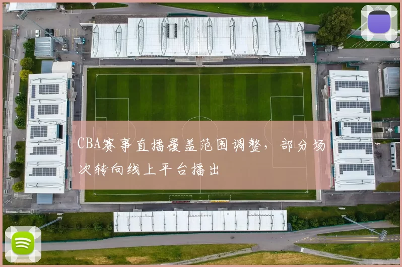 CBA赛事直播覆盖范围调整，部分场次转向线上平台播出