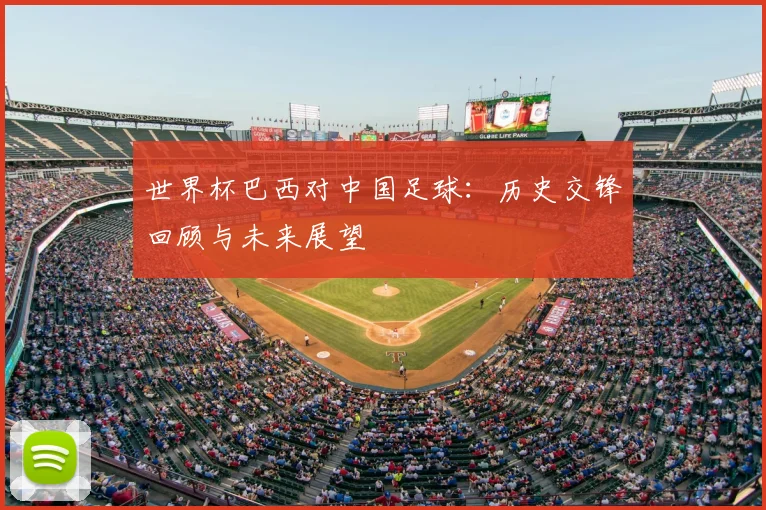 世界杯巴西对中国足球:历史交锋回顾与未来展望