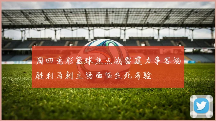 周四竞彩篮球焦点战雷霆力争客场胜利马刺主场面临生死考验