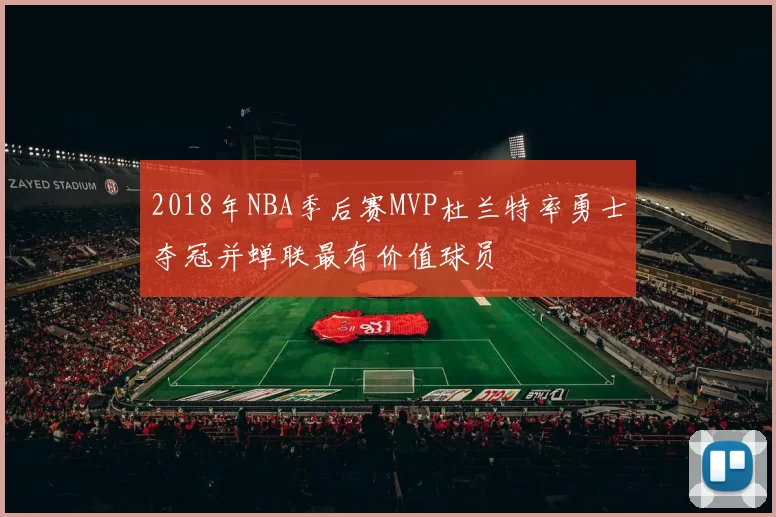 2018年NBA季后赛MVP杜兰特率勇士夺冠并蝉联最有价值球员
