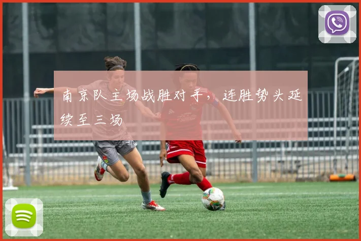 南京队主场战胜对手,连胜势头延续至三场