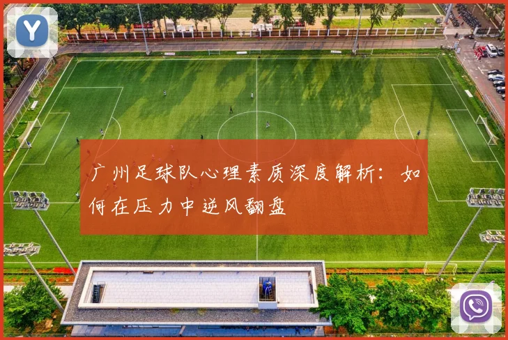 广州足球队心理素质深度解析：如何在压力中逆风翻盘