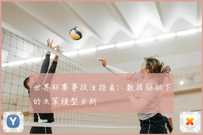 世界杯赛事投注指南:数据驱动下的决策模型分析