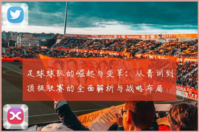 足球球队的崛起与变革：从青训到顶级联赛的全面解析与战略布局