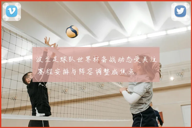 波兰足球队世界杯备战动态受关注 赛程安排与阵容调整成焦点