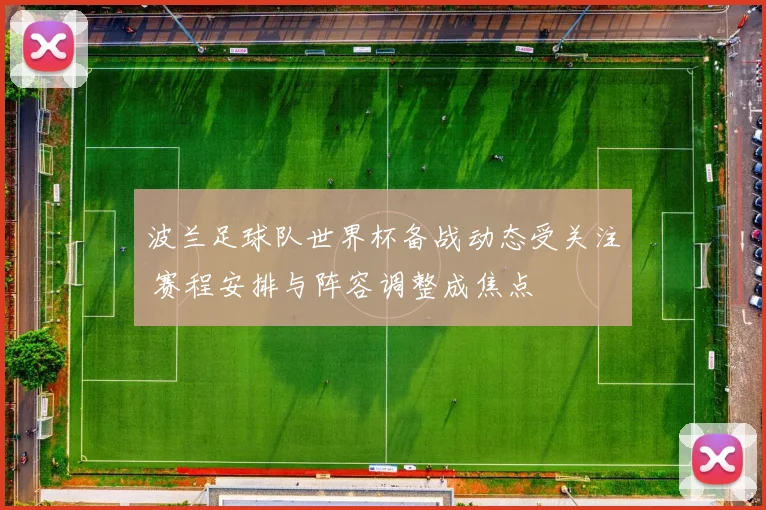 波兰足球队世界杯备战动态受关注 赛程安排与阵容调整成焦点