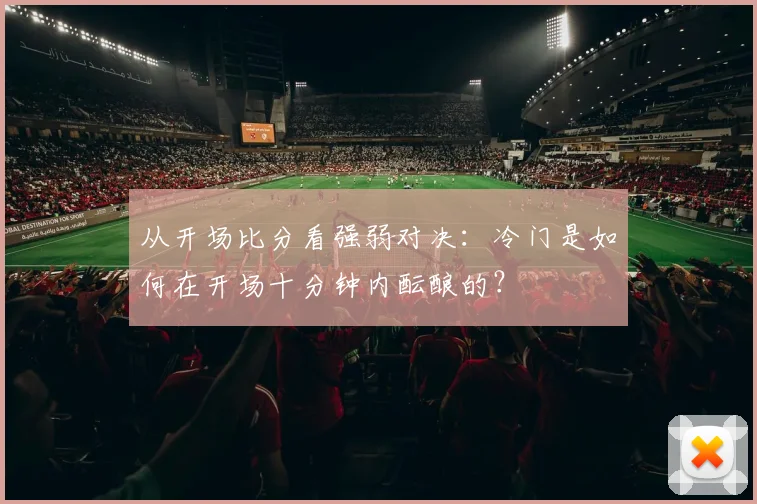 从开场比分看强弱对决:冷门是如何在开场十分钟内酝酿的?