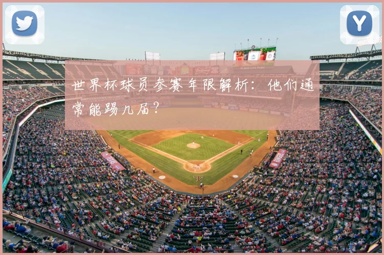 世界杯球员参赛年限解析：他们通常能踢几届？