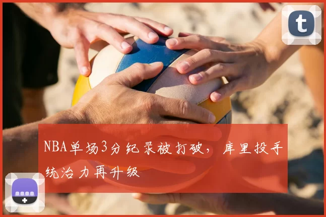 NBA单场3分纪录被打破，库里投手统治力再升级