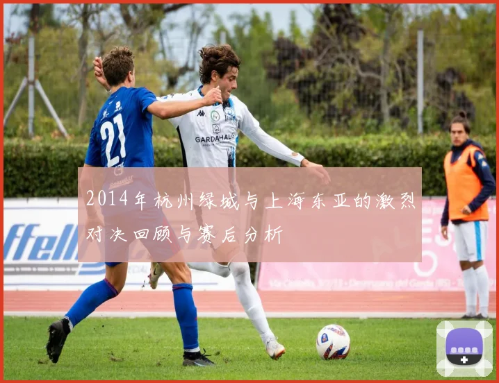 2014年杭州绿城与上海东亚的激烈对决回顾与赛后分析