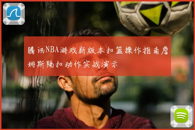 腾讯NBA游戏新版本扣篮操作指南詹姆斯隔扣动作实战演示