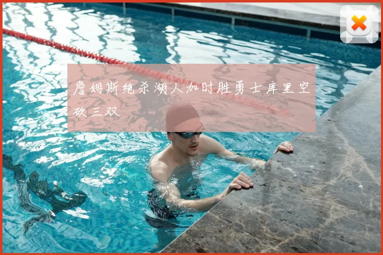 詹姆斯绝杀湖人加时胜勇士库里空砍三双