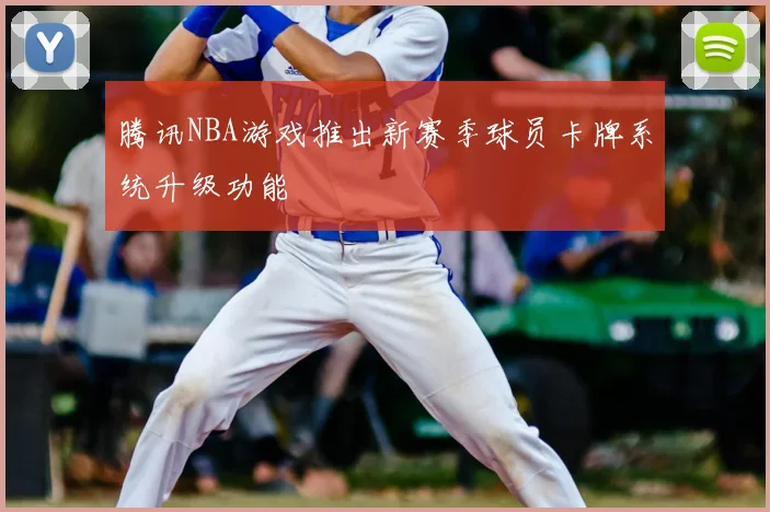 腾讯NBA游戏推出新赛季球员卡牌系统升级功能