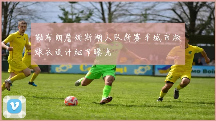 勒布朗詹姆斯湖人队新赛季城市版球衣设计细节曝光