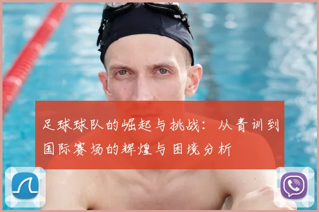 足球球队的崛起与挑战：从青训到国际赛场的辉煌与困境分析