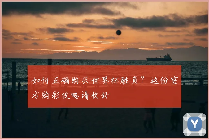 如何正确购买世界杯胜负?这份官方购彩攻略请收好