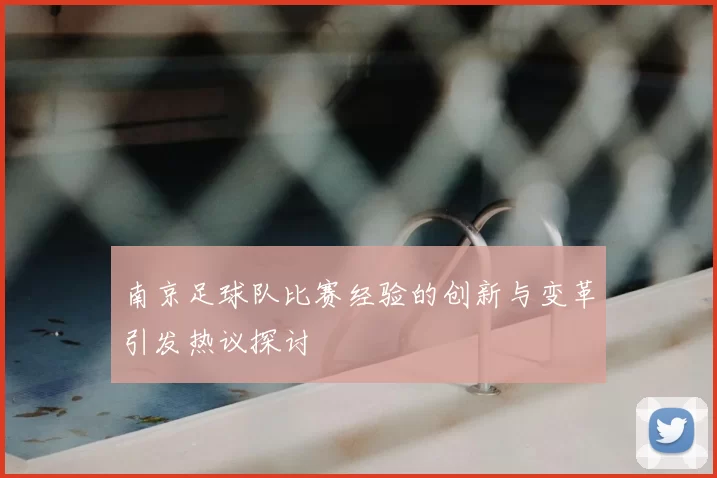 南京足球队比赛经验的创新与变革引发热议探讨