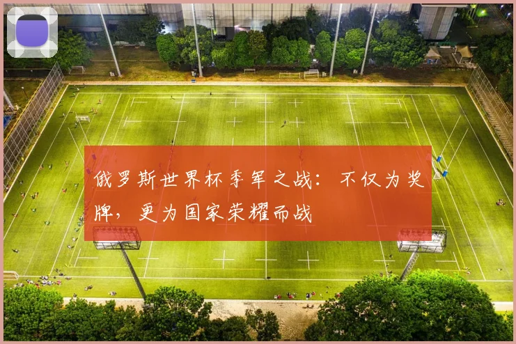 俄罗斯世界杯季军之战：不仅为奖牌，更为国家荣耀而战
