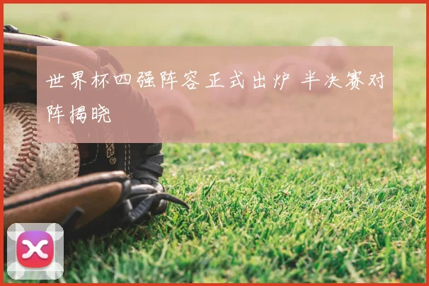 世界杯四强阵容正式出炉 半决赛对阵揭晓