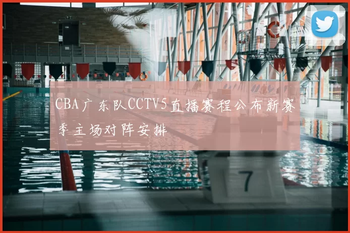 CBA广东队CCTV5直播赛程公布新赛季主场对阵安排