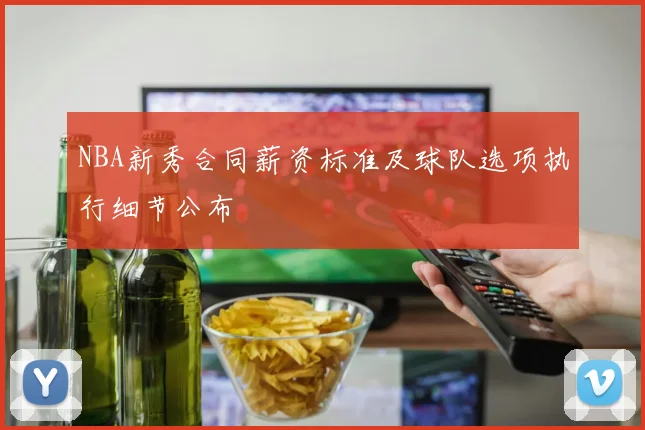 NBA新秀合同薪资标准及球队选项执行细节公布