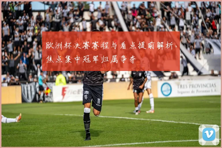 欧洲杯决赛赛程与看点提前解析,焦点集中冠军归属争夺