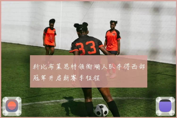 科比布莱恩特领衔湖人队夺得西部冠军开启新赛季征程