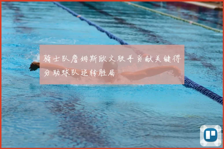 骑士队詹姆斯欧文联手贡献关键得分助球队逆转胜局