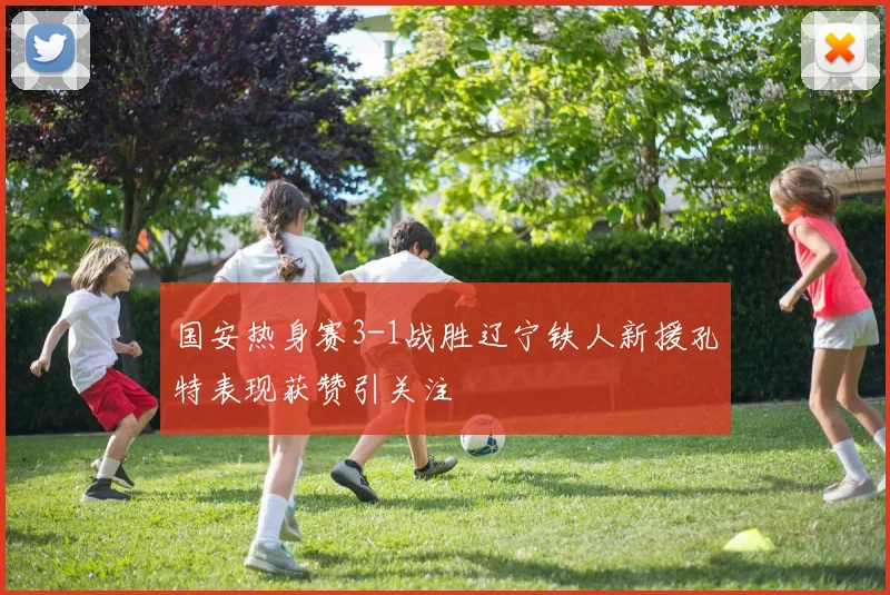 国安热身赛3-1战胜辽宁铁人新援孔特表现获赞引关注