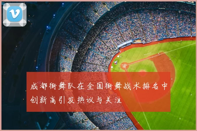 成都街舞队在全国街舞战术排名中创新高引发热议与关注
