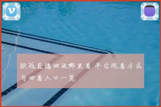 欧冠直播回放哪里看 平台观看方式与回看入口一览